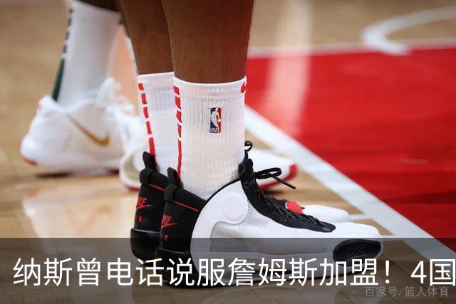 纳斯曾电话说服詹姆斯加盟！4国15支球队的执教经验给他夺冠信心